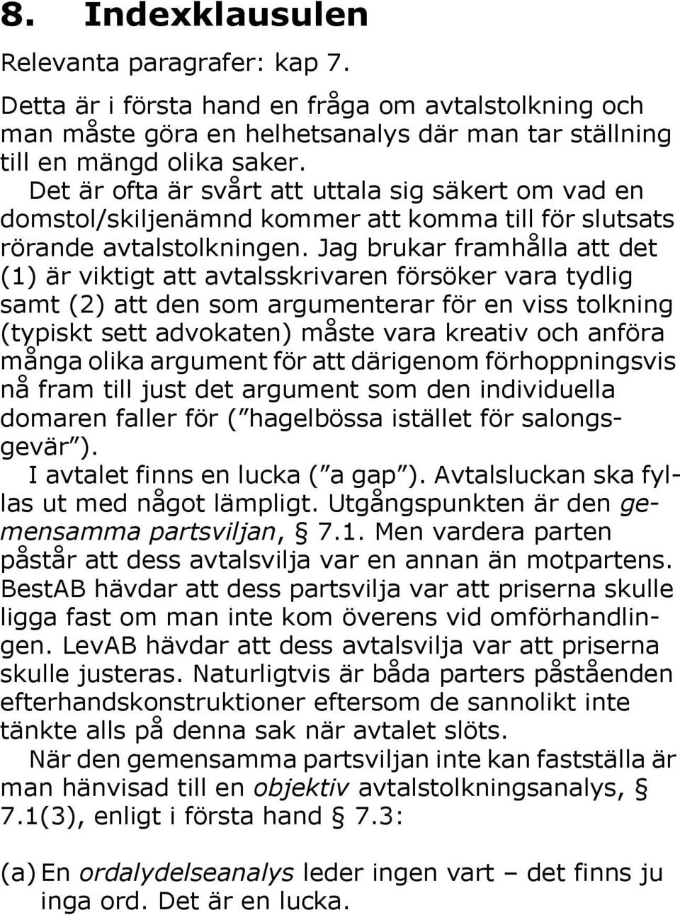 Jag brukar framhålla att det (1) är viktigt att avtalsskrivaren försöker vara tydlig samt (2) att den som argumenterar för en viss tolkning (typiskt sett advokaten) måste vara kreativ och anföra