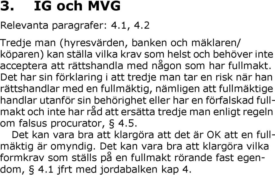 Det har sin förklaring i att tredje man tar en risk när han rättshandlar med en fullmäktig, nämligen att fullmäktige handlar utanför sin behörighet eller har en