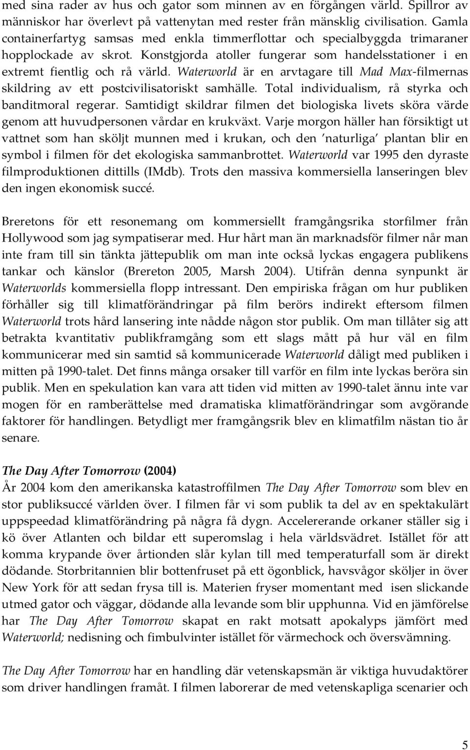 Waterworld är en arvtagare till Mad Max-filmernas skildring av ett postcivilisatoriskt samhälle. Total individualism, rå styrka och banditmoral regerar.