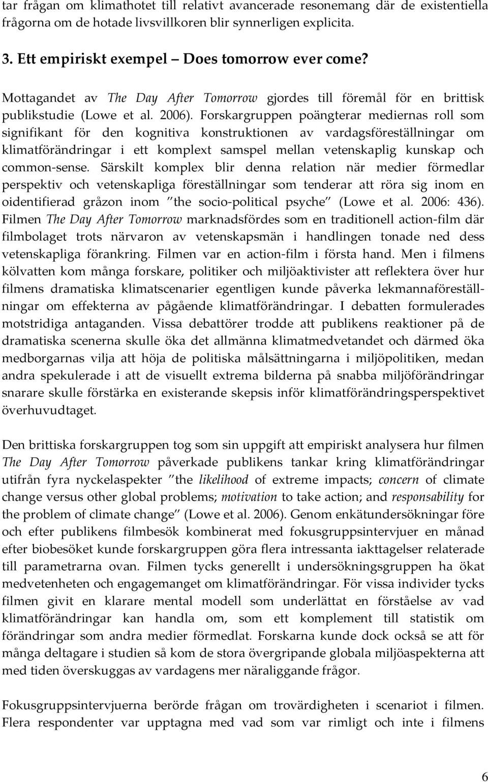 Forskargruppen poängterar mediernas roll som signifikant för den kognitiva konstruktionen av vardagsföreställningar om klimatförändringar i ett komplext samspel mellan vetenskaplig kunskap och