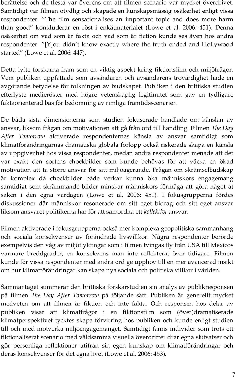 Denna osäkerhet om vad som är fakta och vad som är fiction kunde ses även hos andra respondenter. [Y]ou didn t know exactly where the truth ended and Hollywood started (Lowe et al. 2006: 447).