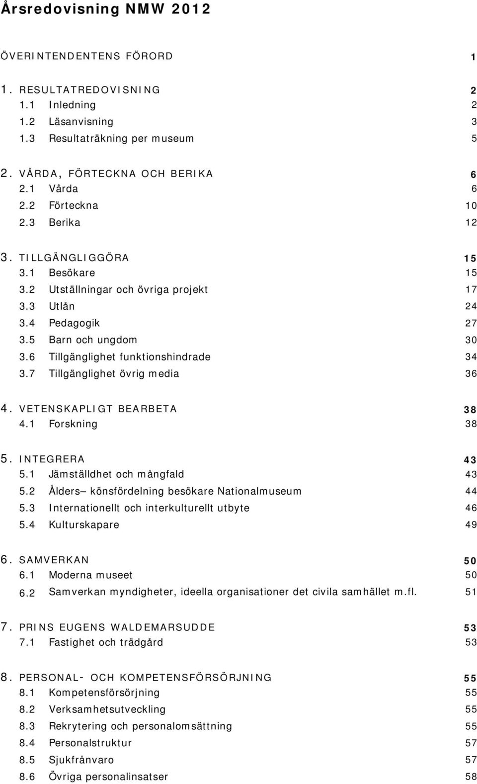 6 Tillgänglighet funktionshindrade 34 3.7 Tillgänglighet övrig media 36 4. VETENSKAPLIGT BEARBETA 38 4.1 Forskning 38 5. INTEGRERA 43 5.1 Jämställdhet och mångfald 43 5.