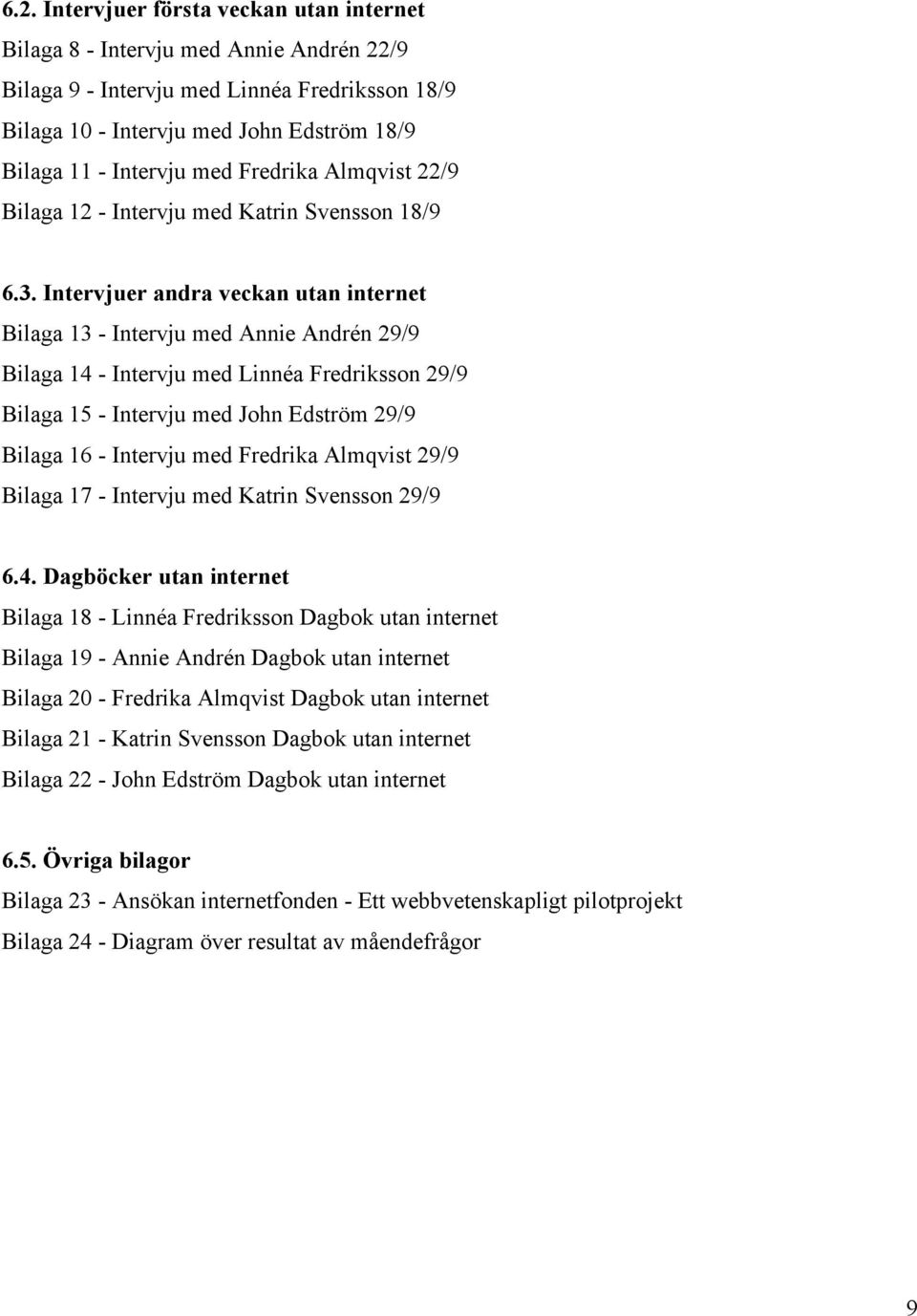 Intervjuer andra veckan utan internet Bilaga 13 - Intervju med Annie Andrén 29/9 Bilaga 14 - Intervju med Linnéa Fredriksson 29/9 Bilaga 15 - Intervju med John Edström 29/9 Bilaga 16 - Intervju med