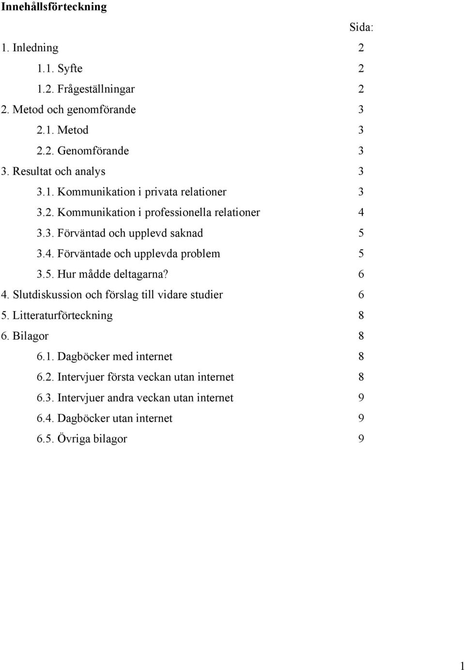 5. Hur mådde deltagarna? 6 4. Slutdiskussion och förslag till vidare studier 6 5. Litteraturförteckning 8 6. Bilagor 8 6.1. Dagböcker med internet 8 6.2.