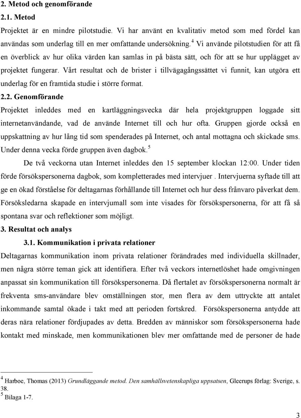 Vårt resultat och de brister i tillvägagångssättet vi funnit, kan utgöra ett underlag för en framtida studie i större format. 2.