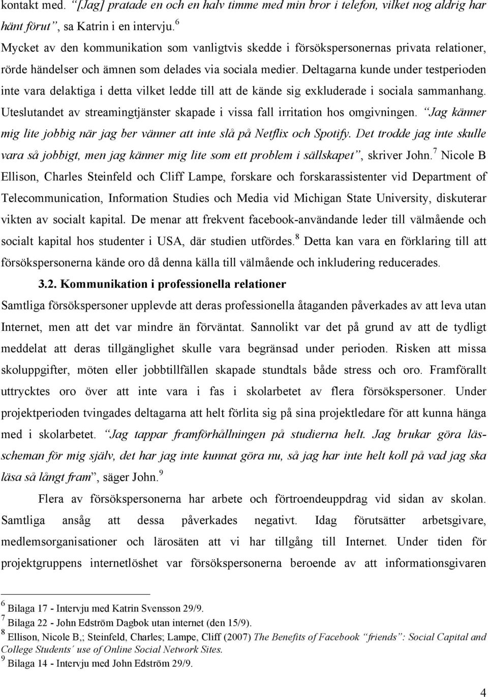 Deltagarna kunde under testperioden inte vara delaktiga i detta vilket ledde till att de kände sig exkluderade i sociala sammanhang.