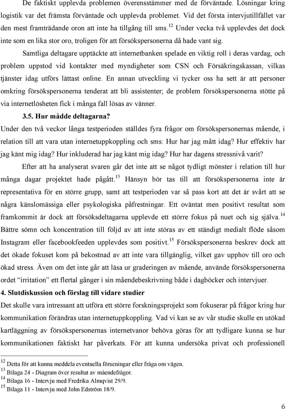 12 Under vecka två upplevdes det dock inte som en lika stor oro, troligen för att försökspersonerna då hade vant sig.