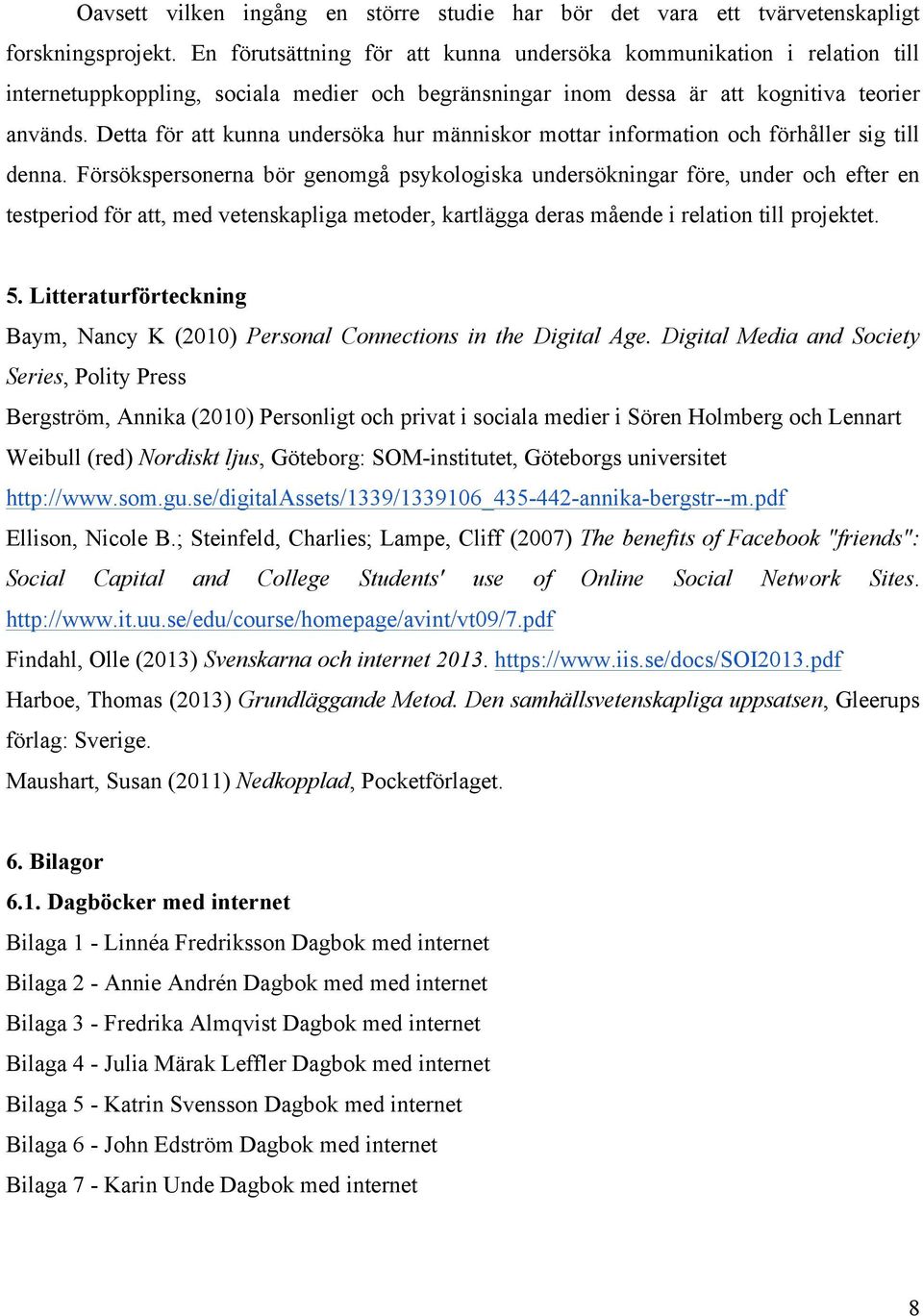 Detta för att kunna undersöka hur människor mottar information och förhåller sig till denna.