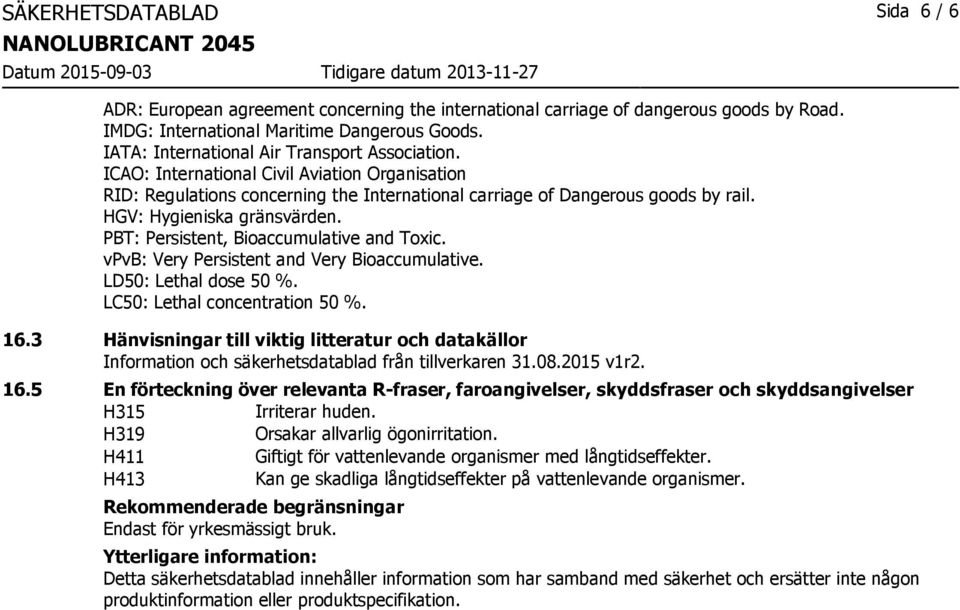 HGV: Hygieniska gränsvärden. PBT: Persistent, Bioaccumulative and Toxic. vpvb: Very Persistent and Very Bioaccumulative. LD50: Lethal dose 50 %. LC50: Lethal concentration 50 %. 16.