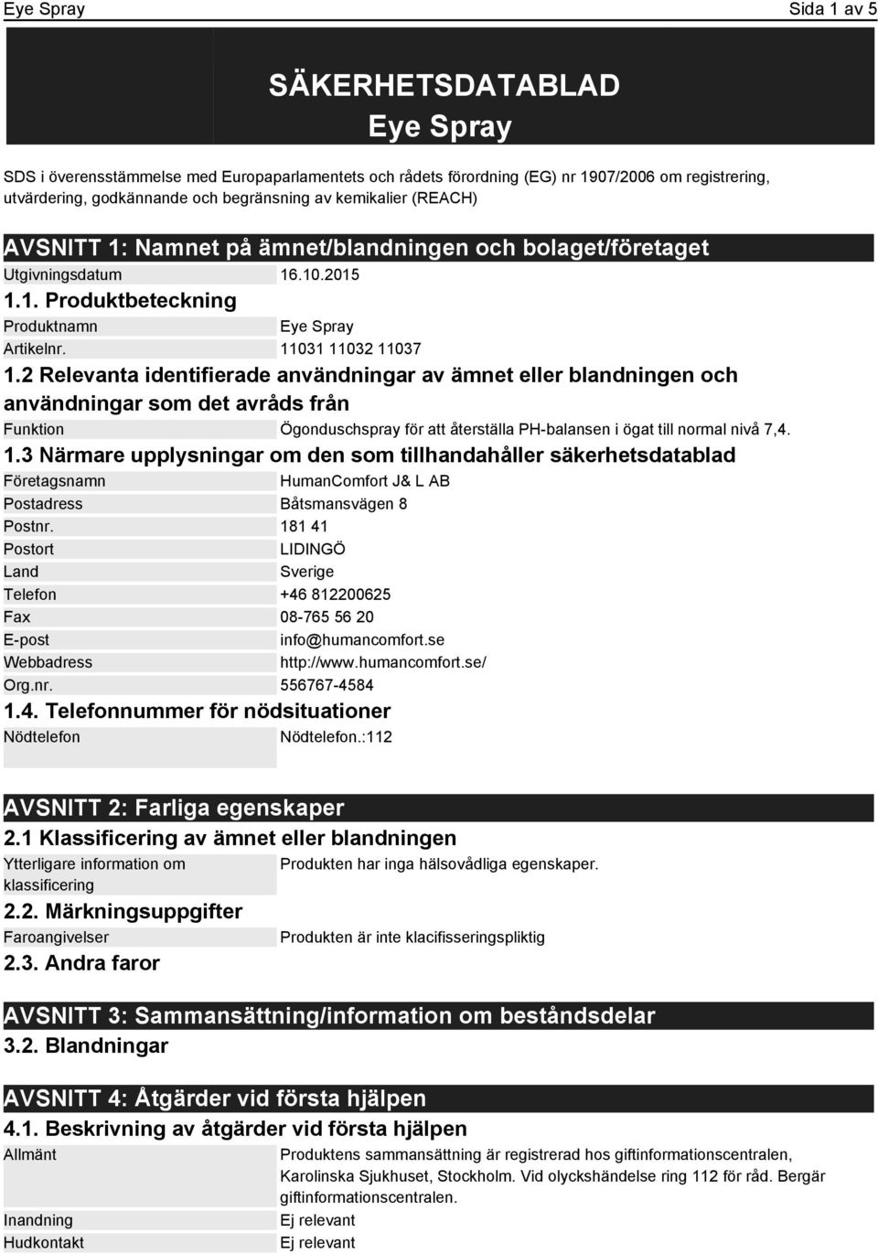 2 Relevanta identifierade användningar av ämnet eller blandningen och användningar som det avråds från Funktion Ögonduschspray för att återställa PH-balansen i ögat till normal nivå 7,4. 1.