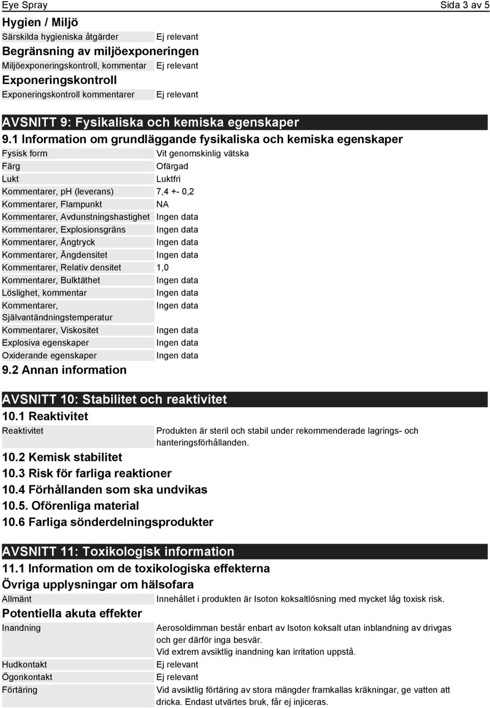 1 Information om grundläggande fysikaliska och kemiska egenskaper Fysisk form Vit genomskinlig vätska Färg Ofärgad Lukt Luktfri Kommentarer, ph (leverans) 7,4 +- 0,2 Kommentarer, Flampunkt NA