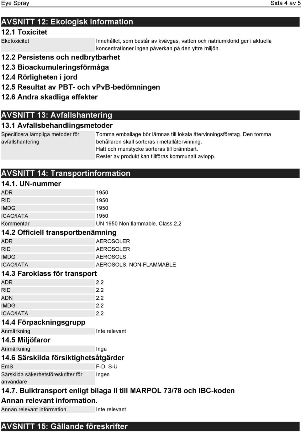 1 Avfallsbehandlingsmetoder Specificera lämpliga metoder för avfallshantering Innehållet, som består av kvävgas, vatten och natriumklorid ger i aktuella koncentrationer ingen påverkan på den yttre