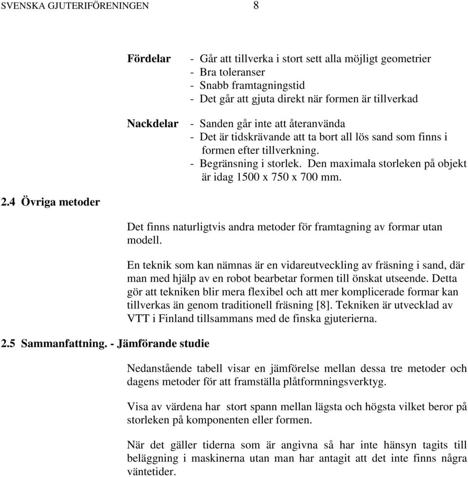 Den maximala storleken på objekt är idag 1500 x 750 x 700 mm. 2.4 Övriga metoder 2.5 Sammanfattning. - Jämförande studie Det finns naturligtvis andra metoder för framtagning av formar utan modell.