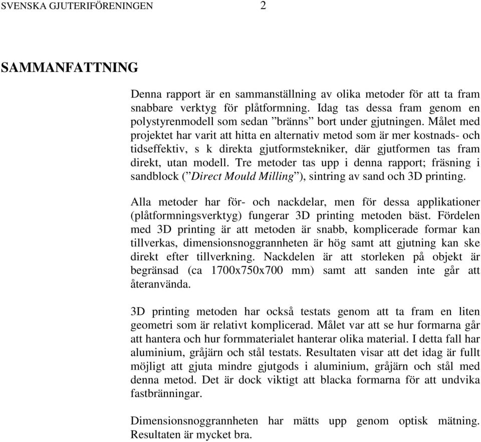 Målet med projektet har varit att hitta en alternativ metod som är mer kostnads- och tidseffektiv, s k direkta gjutformstekniker, där gjutformen tas fram direkt, utan modell.