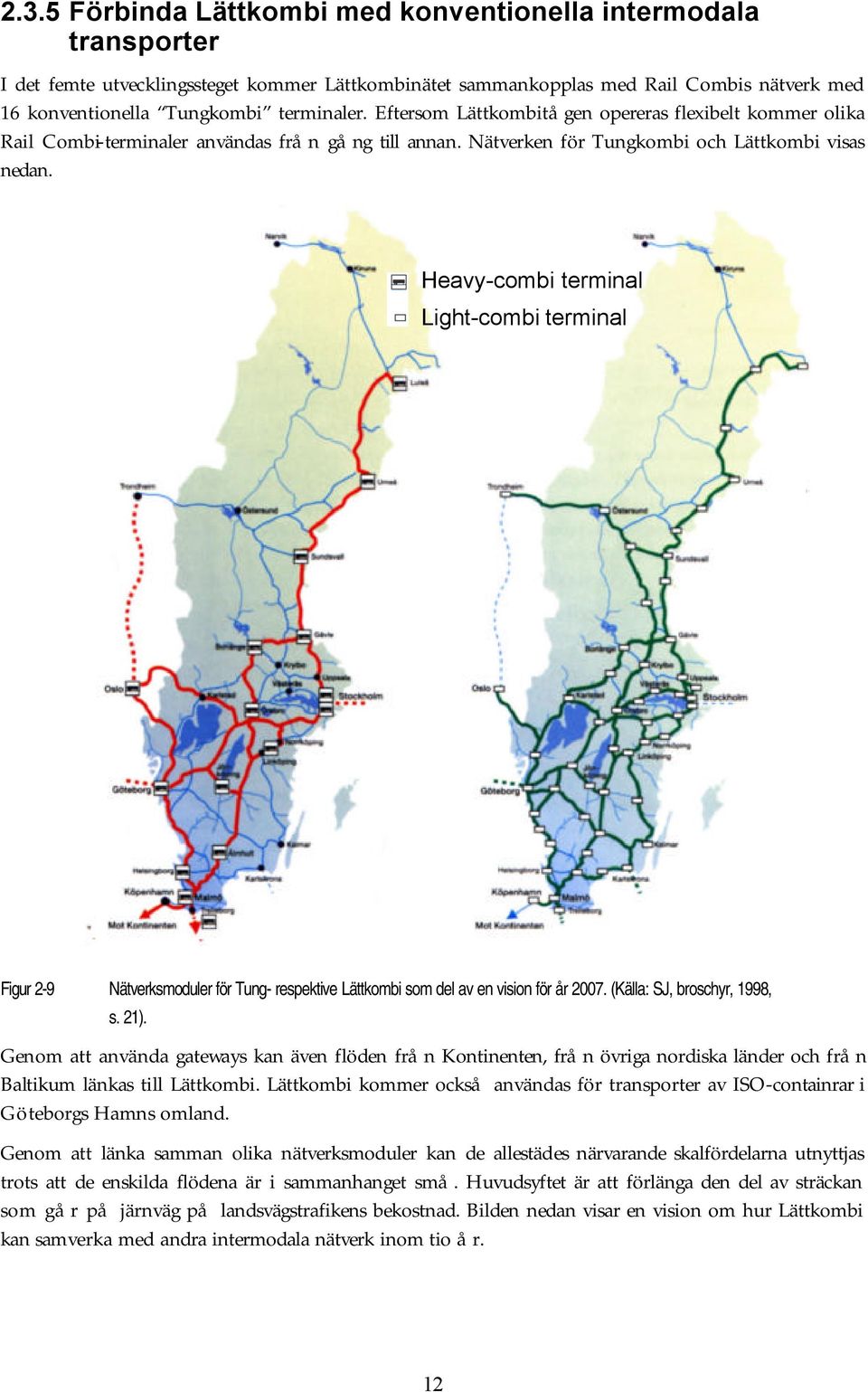 Heavy-combi terminal Light-combi terminal Figur 2-9 Nätverksmoduler för Tung- respektive Lättkombi som del av en vision för år 2007. (Källa: SJ, broschyr, 1998, s. 21).