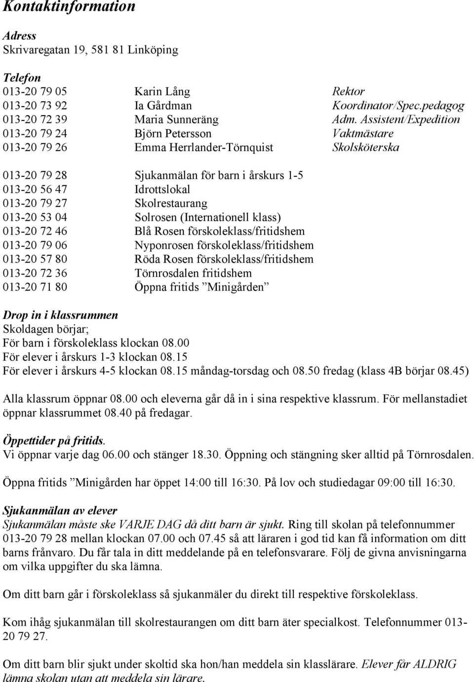 27 Skolrestaurang 013-20 53 04 Solrosen (Internationell klass) 013-20 72 46 Blå Rosen förskoleklass/fritidshem 013-20 79 06 Nyponrosen förskoleklass/fritidshem 013-20 57 80 Röda Rosen