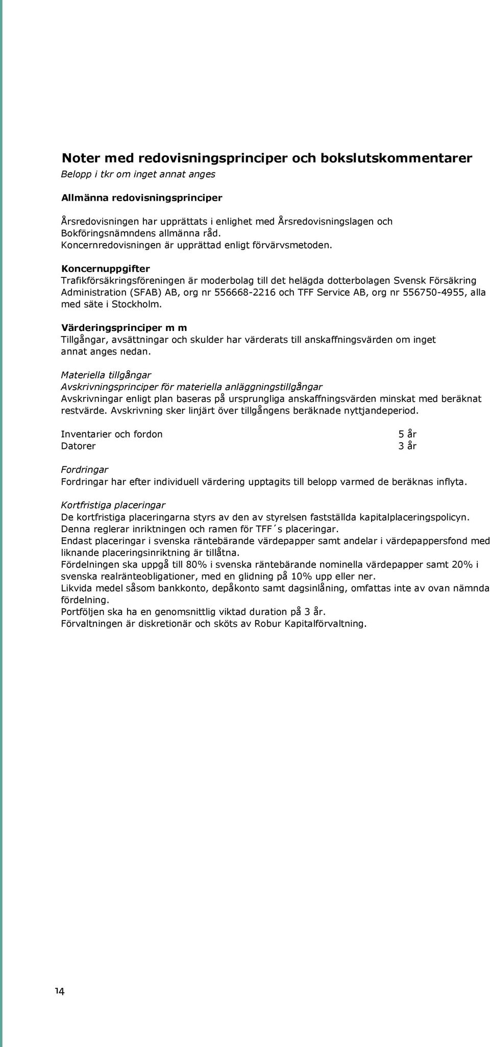 Koncernuppgifter Trafikförsäkringsföreningen är moderbolag till det helägda dotterbolagen Svensk Försäkring Administration (SFAB) AB, org nr 556668-2216 och TFF Service AB, org nr 556750-4955, alla