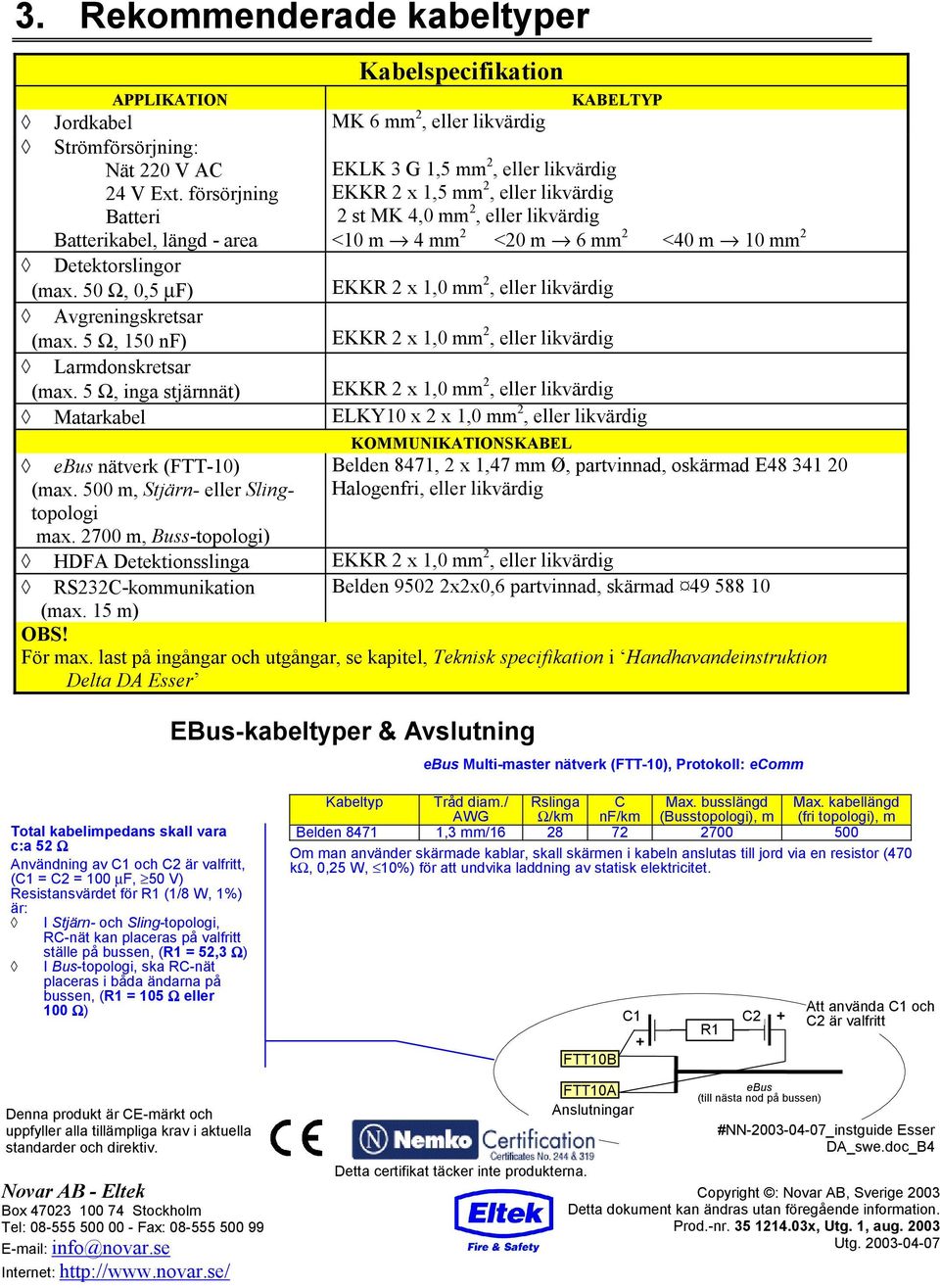 0 Ω, 0, µf) EKKR x,0 mm, eller likvärdig Avgreningskretsar (max. Ω, 0 nf) EKKR x,0 mm, eller likvärdig Larmdonskretsar (max.