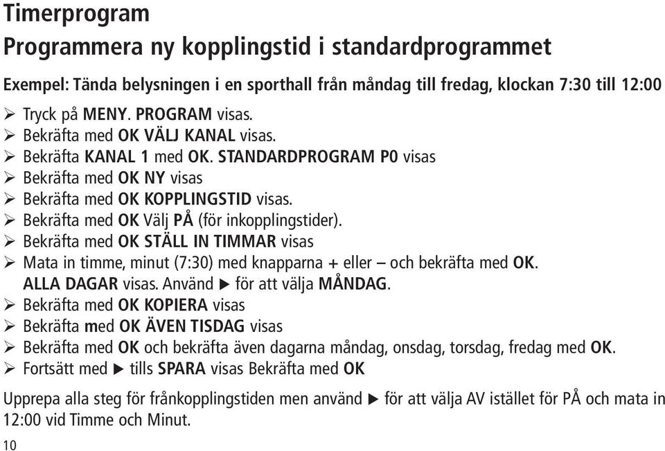 Bekräfta med OK STÄLL IN TIMMAR visas Mata in timme, minut (7:30) med knapparna + eller och bekräfta med OK. ALLA DAGAR visas. Använd för att välja MÅNDAG.