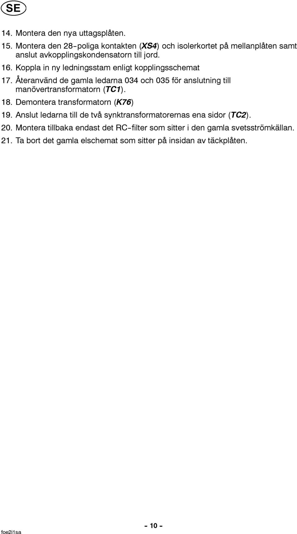 Koppla in ny ledningsstam enligt kopplingsschemat 17. Återanvänd de gamla ledarna 034 och 035 för anslutning till manövertransformatorn (TC1). 18.