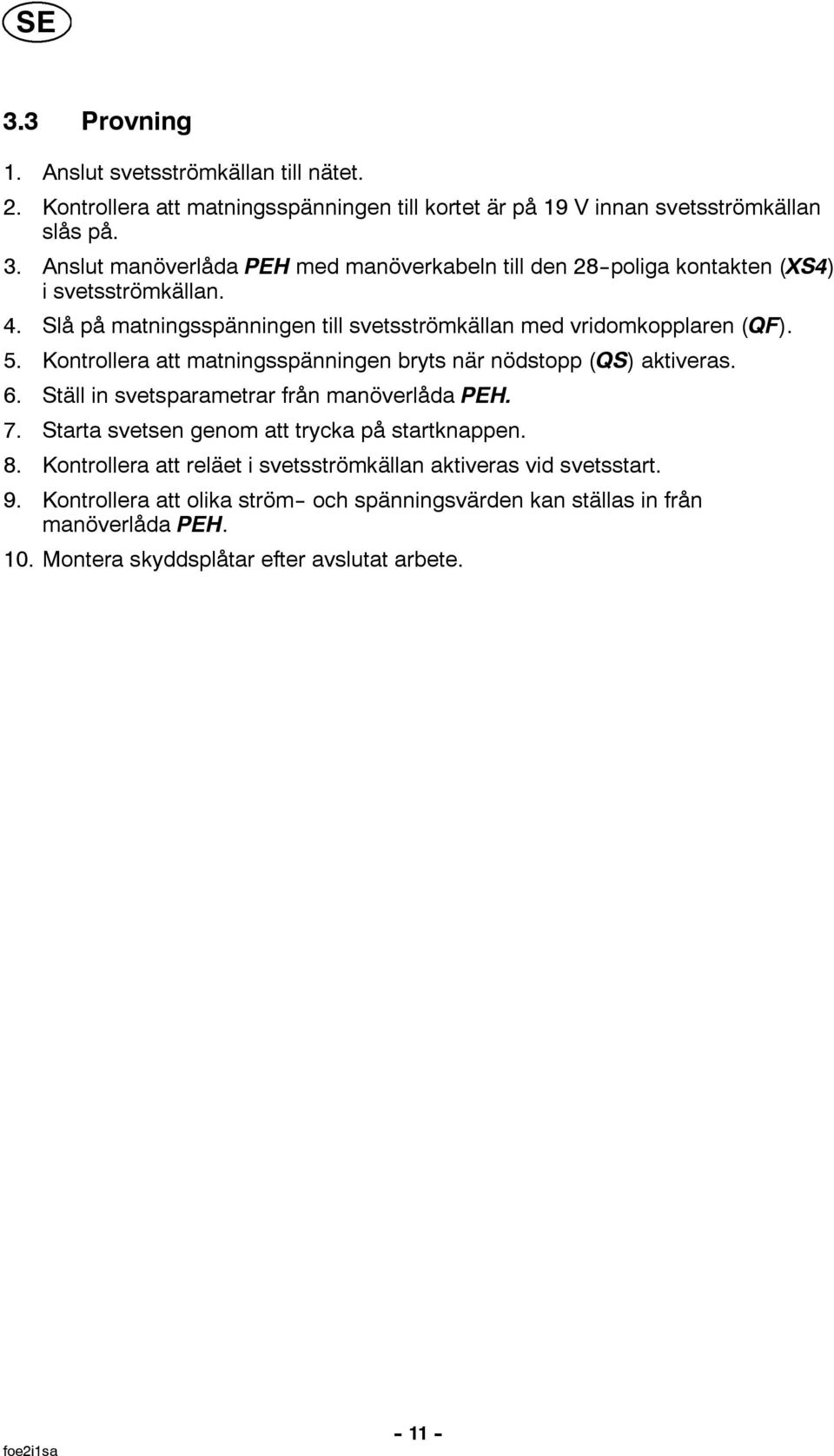 Ställ in svetsparametrar från manöverlåda PEH. 7. Starta svetsen genom att trycka på startknappen. 8. Kontrollera att reläet i svetsströmkällan aktiveras vid svetsstart. 9.