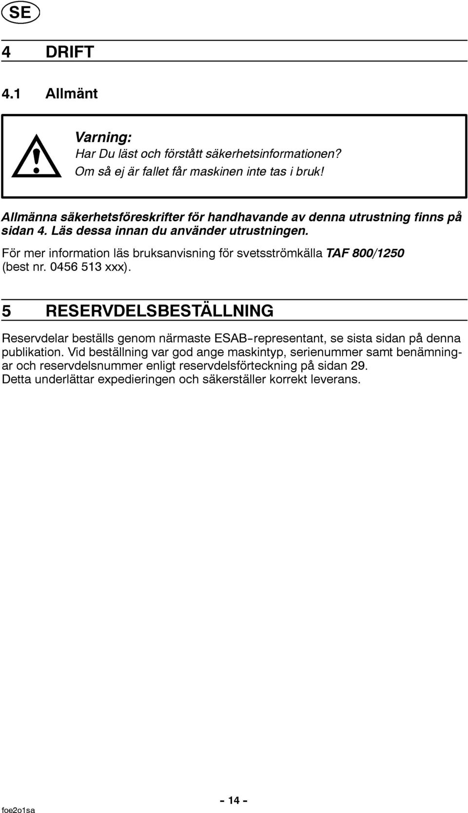 För mer information läs bruksanvisning för svetsströmkälla TAF 800/1250 (best nr. 0456 513 xxx).