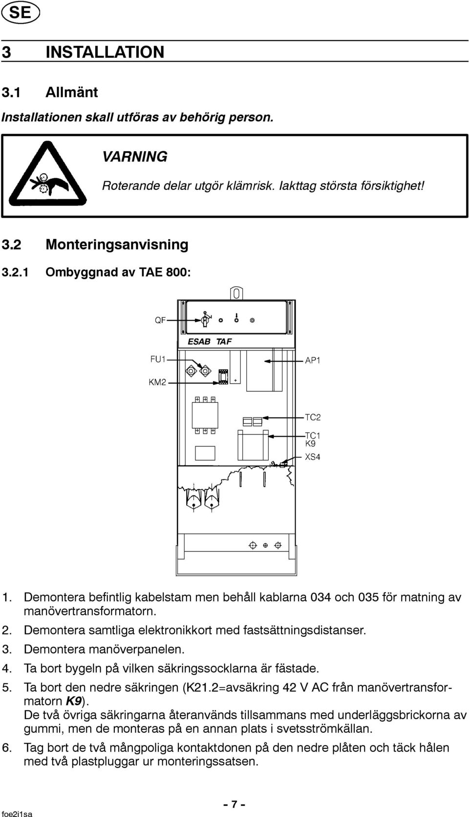 Ta bort bygeln på vilken säkringssocklarna är fästade. 5. Ta bort den nedre säkringen (K21.2=avsäkring 42 V AC från manövertransformatorn K9).
