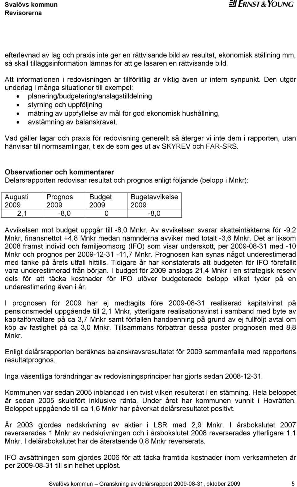 Den utgör underlag i många situationer till exempel: planering/budgetering/anslagstilldelning styrning och uppföljning mätning av uppfyllelse av mål för god ekonomisk hushållning, avstämning av