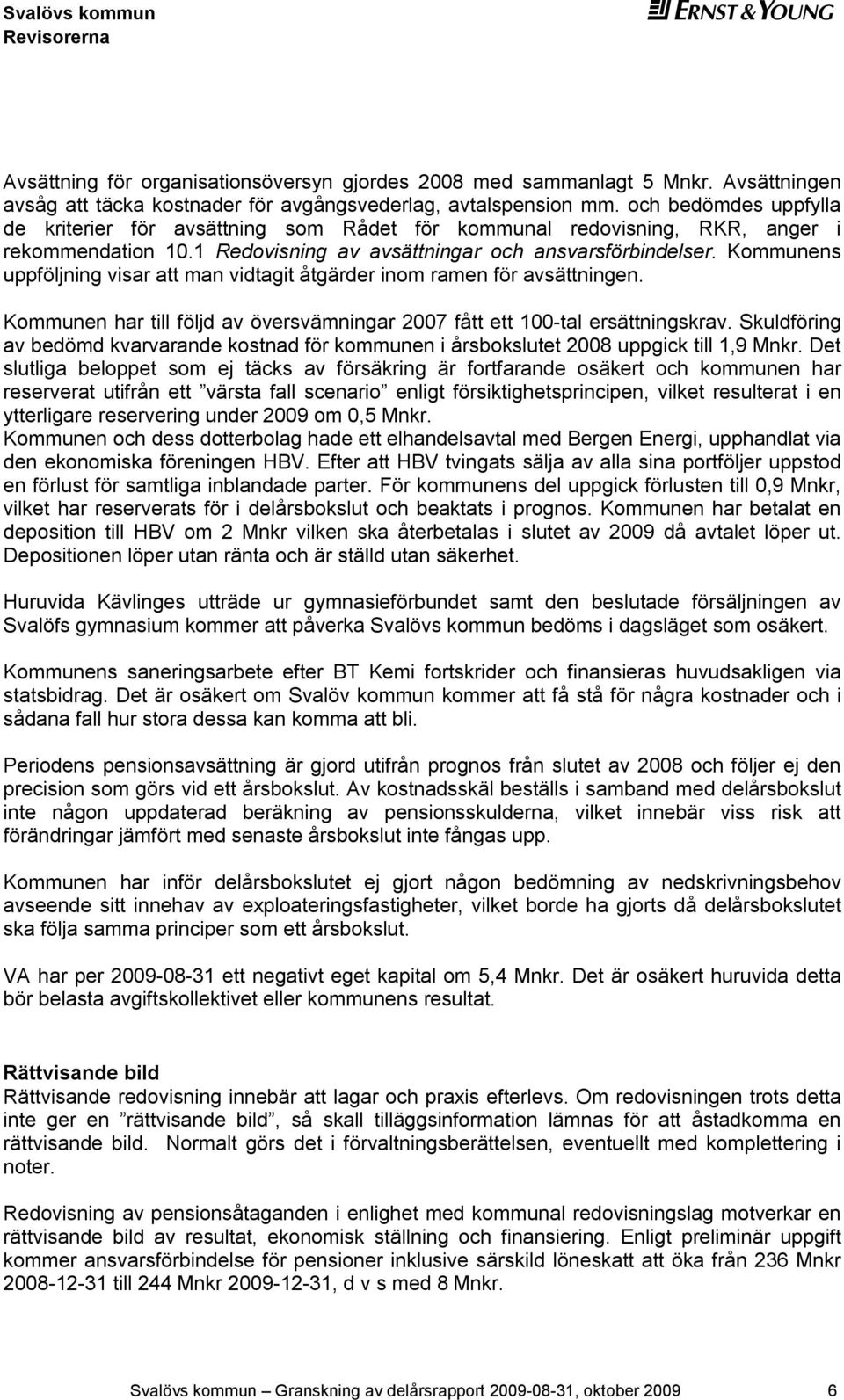 Kommunens uppföljning visar att man vidtagit åtgärder inom ramen för avsättningen. Kommunen har till följd av översvämningar 2007 fått ett 100-tal ersättningskrav.