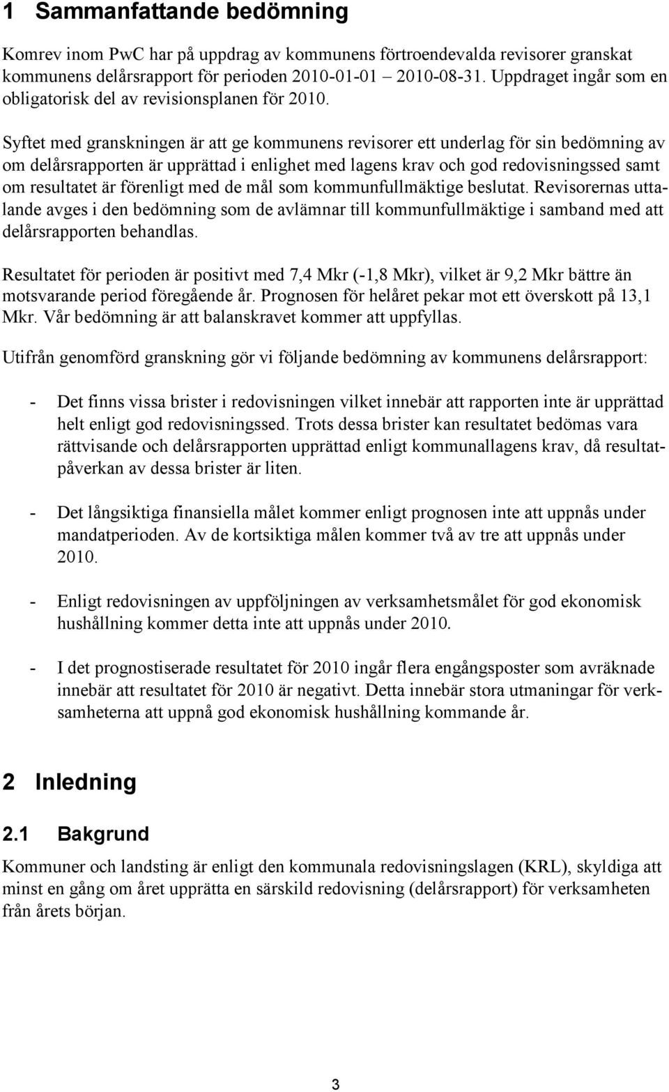 Syftet med granskningen är att ge kommunens revisorer ett underlag för sin bedömning av om delårsrapporten är upprättad i enlighet med lagens krav och god redovisningssed samt om resultatet är