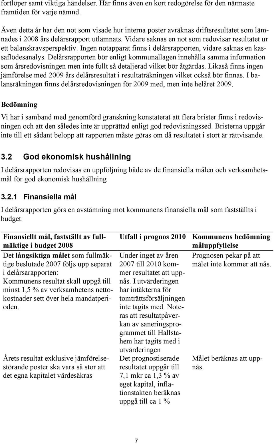 Vidare saknas en not som redovisar resultatet ur ett balanskravsperspektiv. Ingen notapparat finns i delårsrapporten, vidare saknas en kassaflödesanalys.