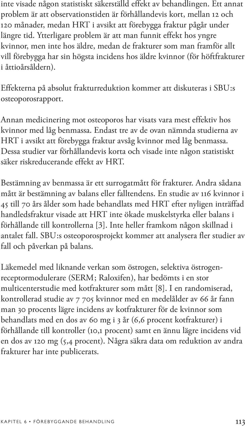 Ytterligare problem är att man funnit effekt hos yngre kvinnor, men inte hos äldre, medan de frakturer som man framför allt vill förebygga har sin högsta incidens hos äldre kvinnor (för höftfrakturer