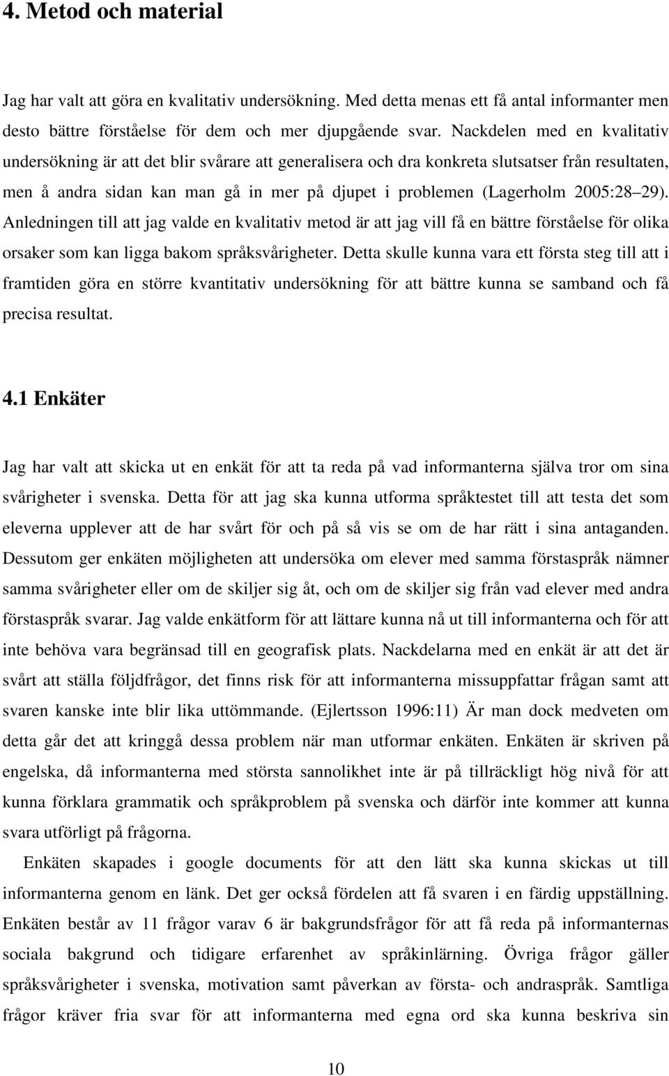 2005:28 29). Anledningen till att jag valde en kvalitativ metod är att jag vill få en bättre förståelse för olika orsaker som kan ligga bakom språksvårigheter.