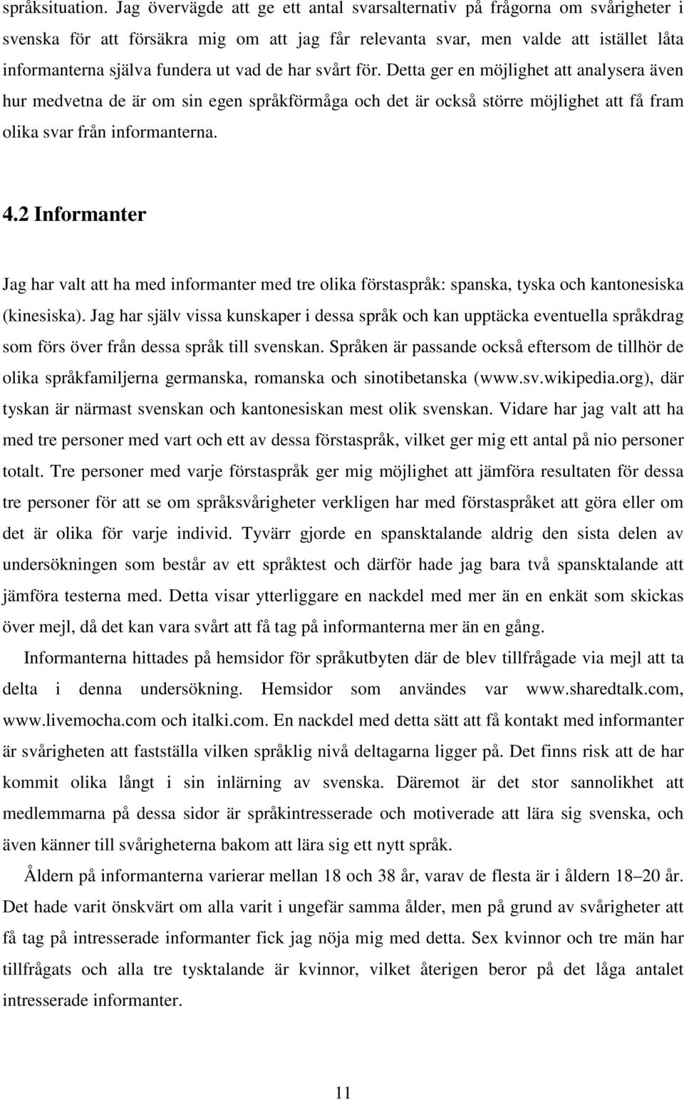 de har svårt för. Detta ger en möjlighet att analysera även hur medvetna de är om sin egen språkförmåga och det är också större möjlighet att få fram olika svar från informanterna. 4.