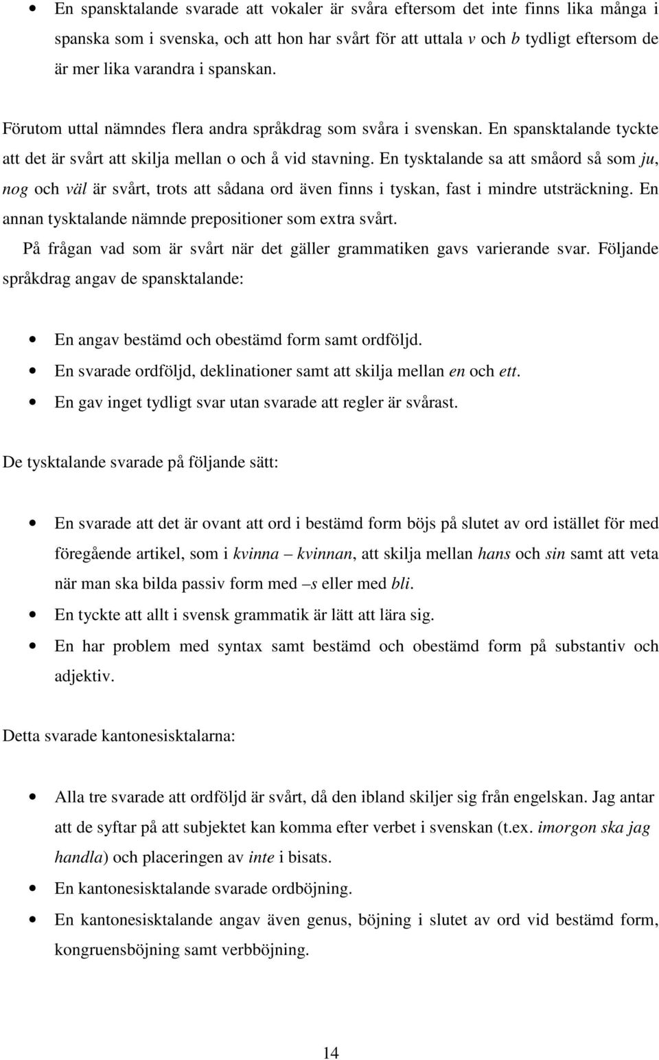 En tysktalande sa att småord så som ju, nog och väl är svårt, trots att sådana ord även finns i tyskan, fast i mindre utsträckning. En annan tysktalande nämnde prepositioner som extra svårt.