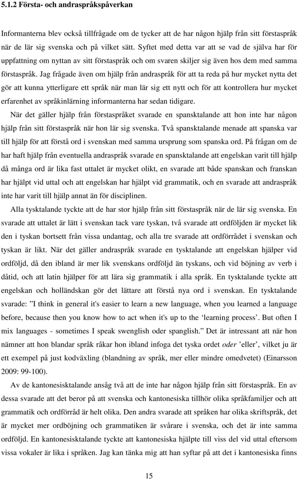 Jag frågade även om hjälp från andraspråk för att ta reda på hur mycket nytta det gör att kunna ytterligare ett språk när man lär sig ett nytt och för att kontrollera hur mycket erfarenhet av