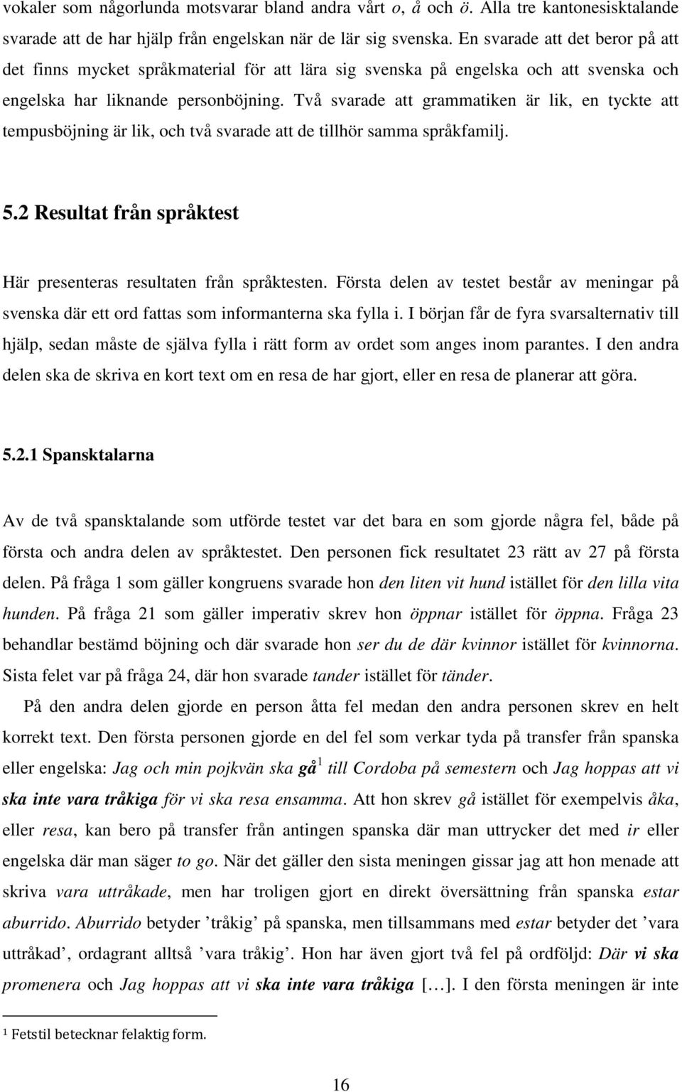 Två svarade att grammatiken är lik, en tyckte att tempusböjning är lik, och två svarade att de tillhör samma språkfamilj. 5.2 Resultat från språktest Här presenteras resultaten från språktesten.