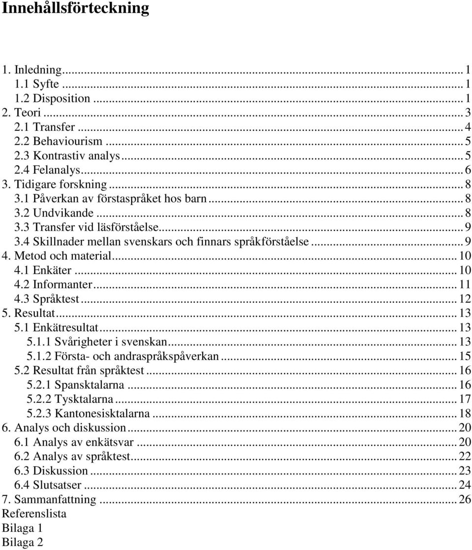 1 Enkäter... 10 4.2 Informanter... 11 4.3 Språktest... 12 5. Resultat... 13 5.1 Enkätresultat... 13 5.1.1 Svårigheter i svenskan... 13 5.1.2 Första- och andraspråkspåverkan... 15 5.