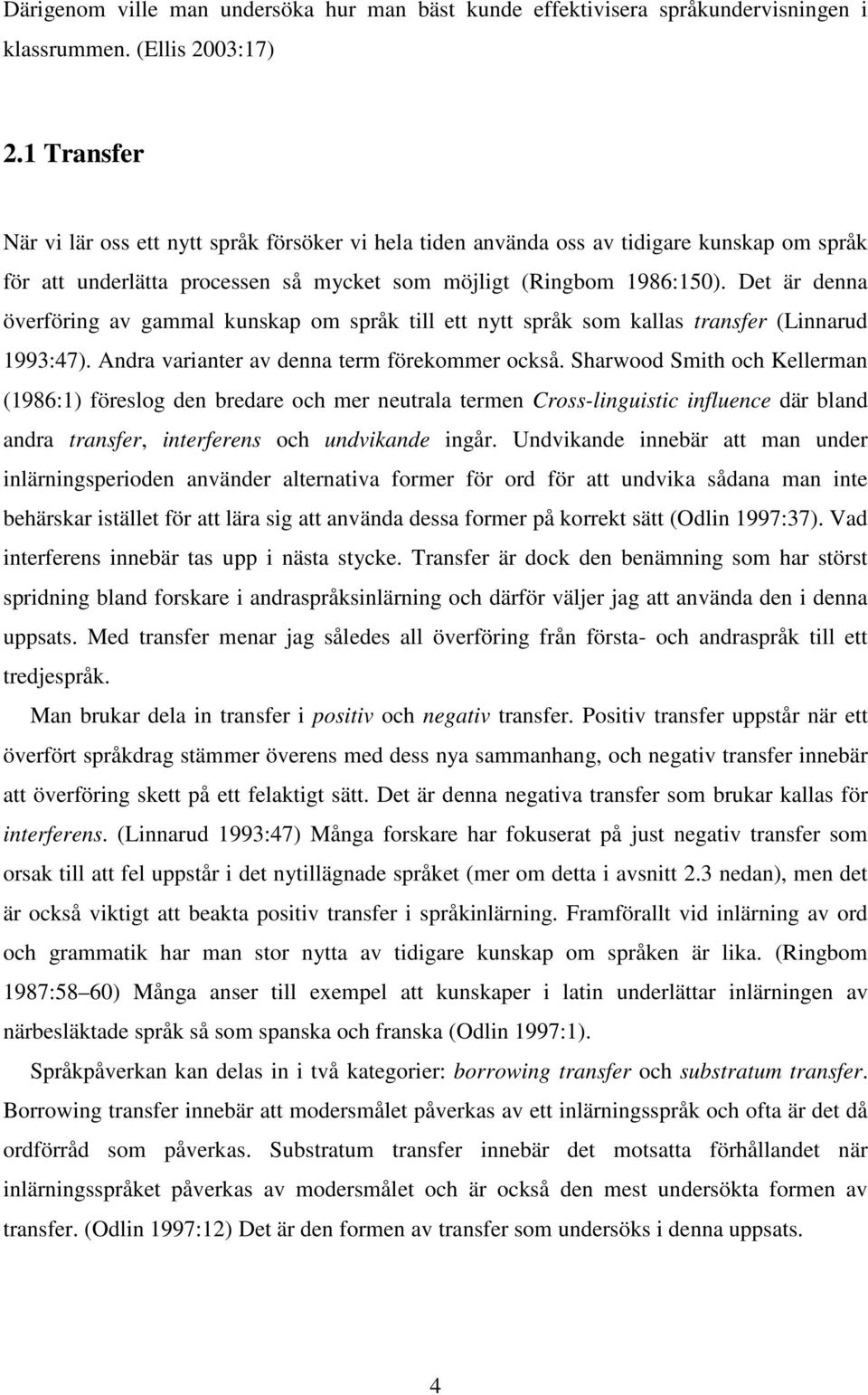 Det är denna överföring av gammal kunskap om språk till ett nytt språk som kallas transfer (Linnarud 1993:47). Andra varianter av denna term förekommer också.