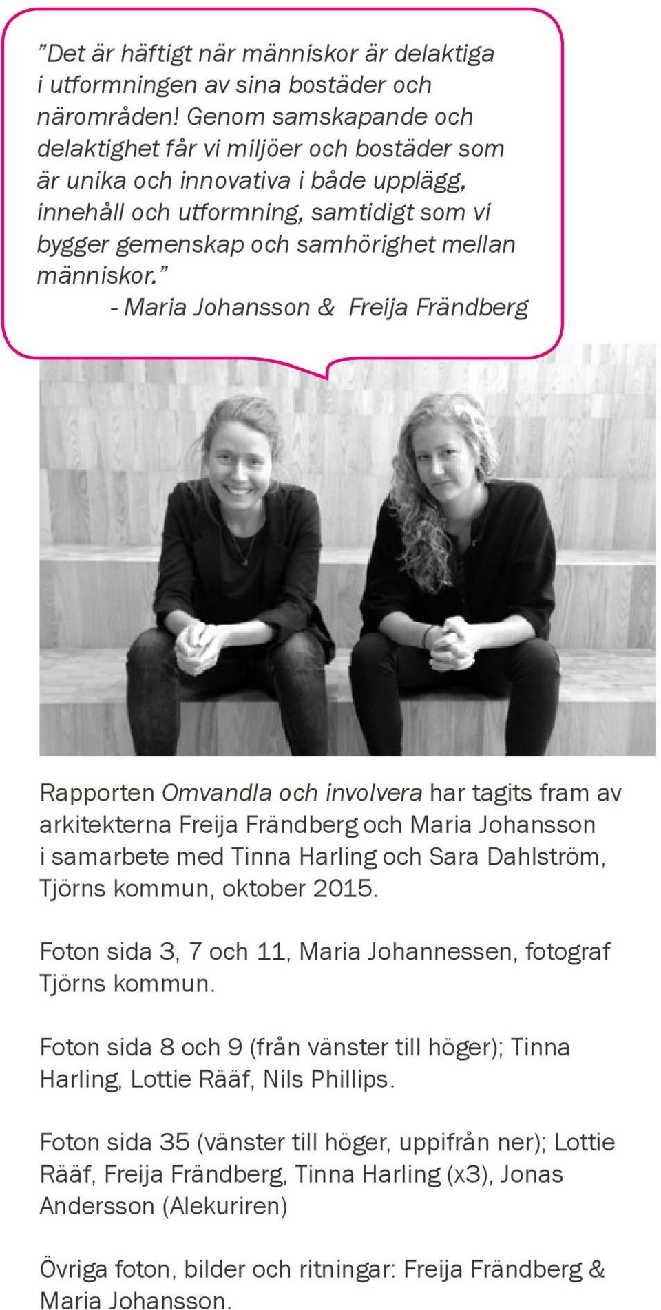 - Maria Johansson & Freija Frändberg Rapporten Omvandla och involvera har tagits fram av arkitekterna Freija Frändberg och Maria Johansson i samarbete med Tinna Harling och Sara Dahlström, Tjörns