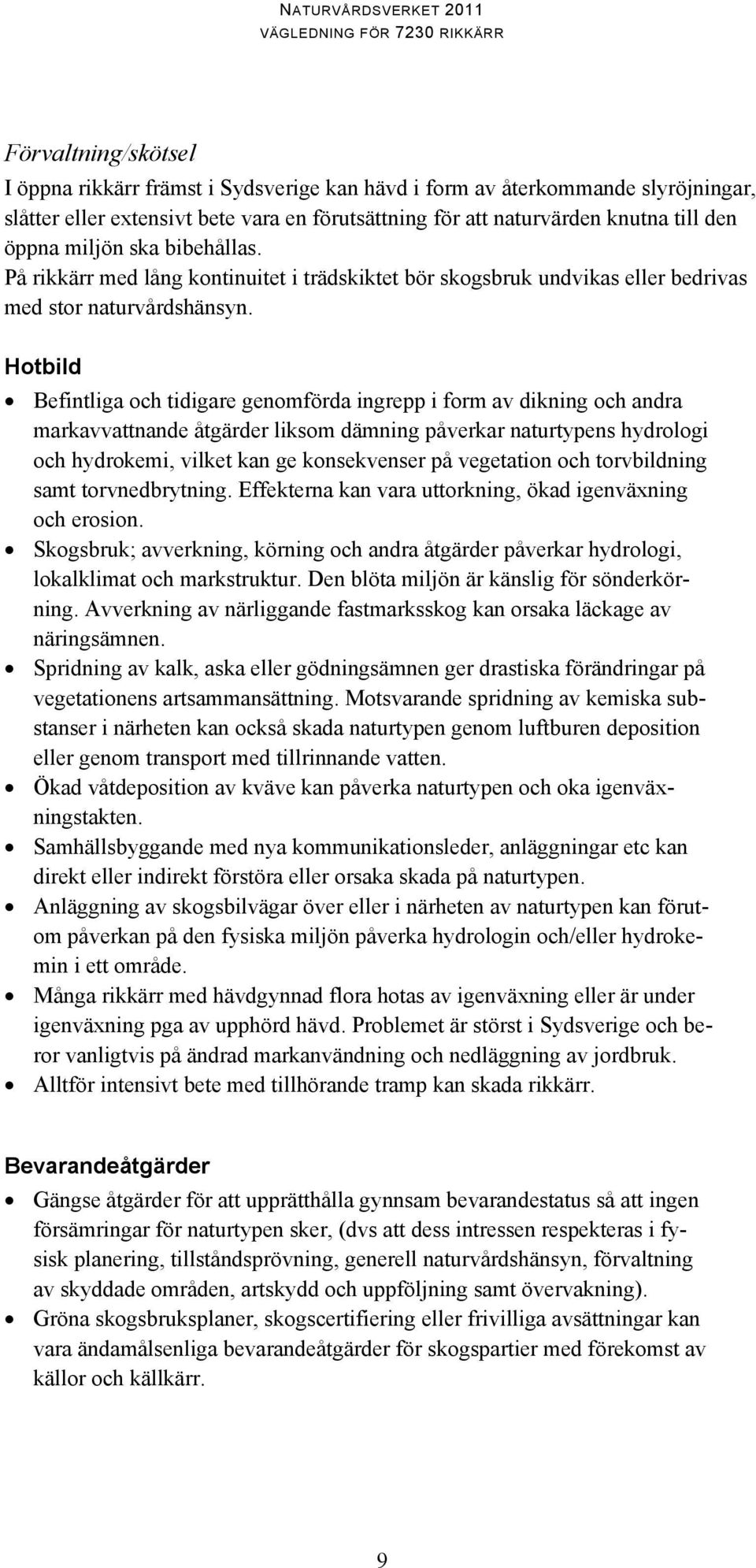 Hotbild Befintliga och tidigare genomförda ingrepp i form av dikning och andra markavvattnande åtgärder liksom dämning påverkar naturtypens hydrologi och hydrokemi, vilket kan ge konsekvenser på