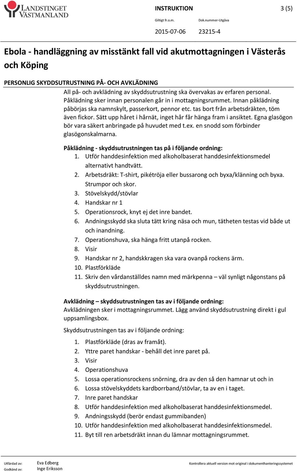 Sätt upp håret i hårnät, inget hår får hänga fram i ansiktet. Egna glasögon bör vara säkert anbringade på huvudet med t.ex. en snodd som förbinder glasögonskalmarna.