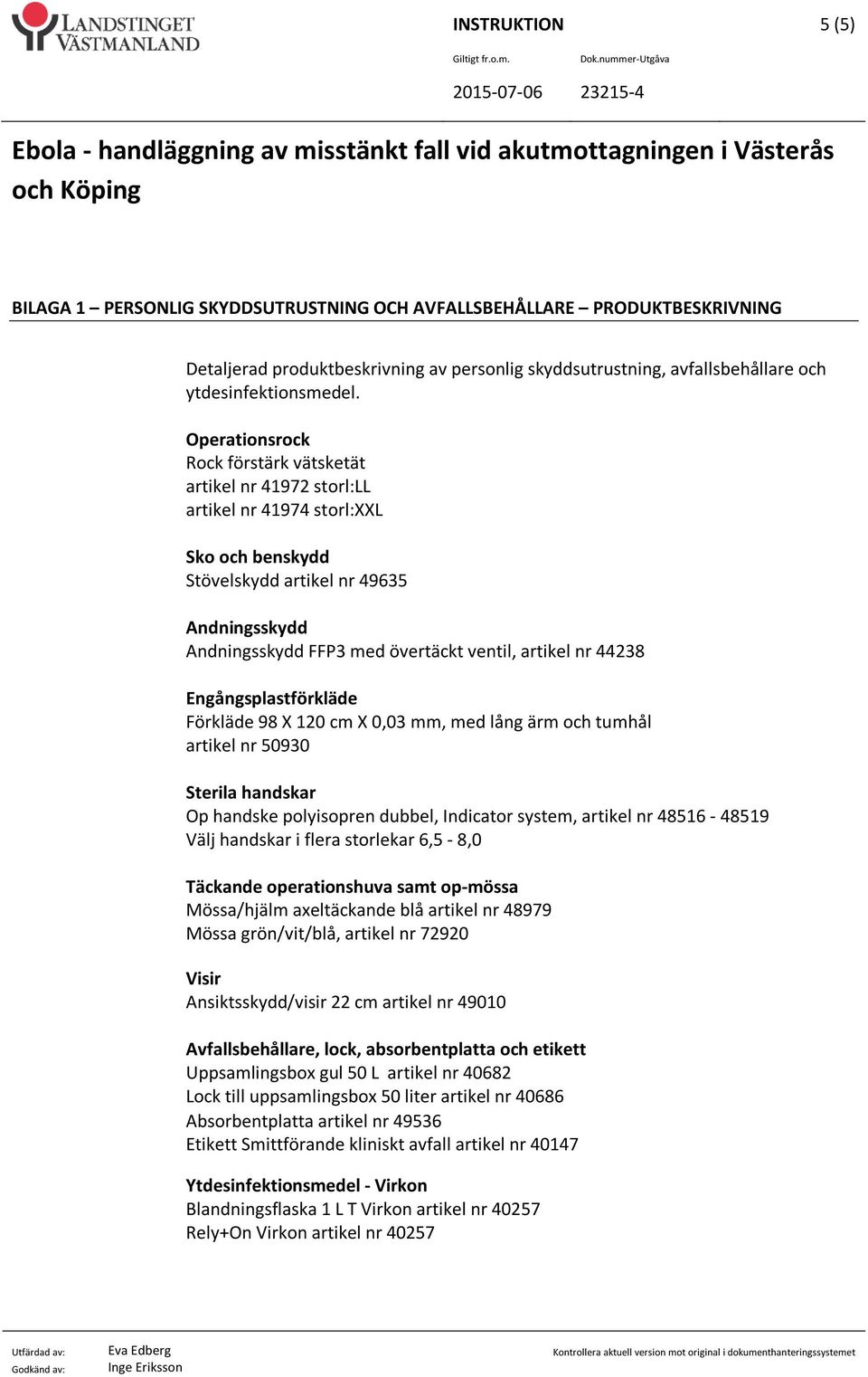 artikel nr 44238 Engångsplastförkläde Förkläde 98 X 120 cm X 0,03 mm, med lång ärm och tumhål artikel nr 50930 Sterila handskar Op handske polyisopren dubbel, Indicator system, artikel nr 48516-48519