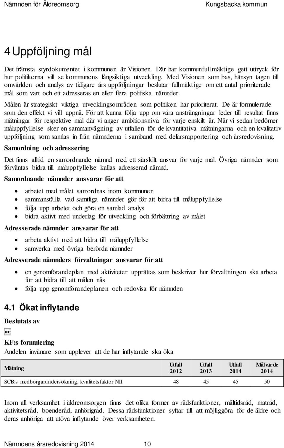 nämnder. Målen är strategiskt viktiga utvecklingsområden som politiken har prioriterat. De är formulerade som den effekt vi vill uppnå.