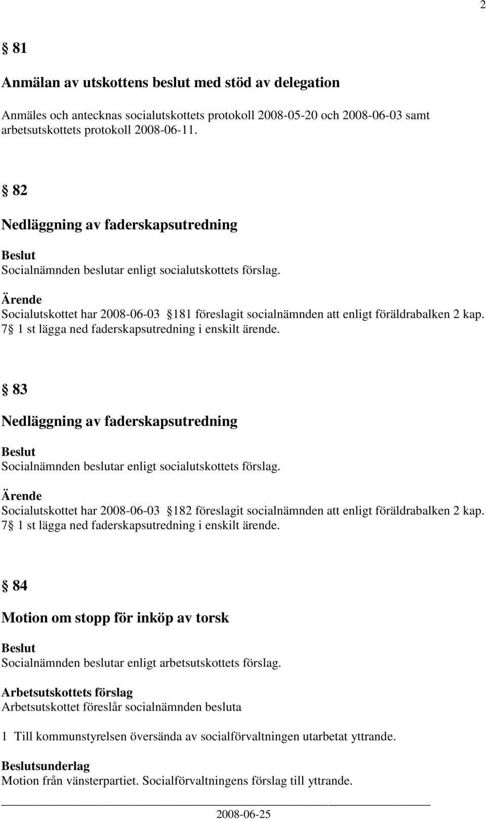 7 1 st lägga ned faderskapsutredning i enskilt ärende. 83 Nedläggning av faderskapsutredning Socialnämnden beslutar enligt socialutskottets förslag.