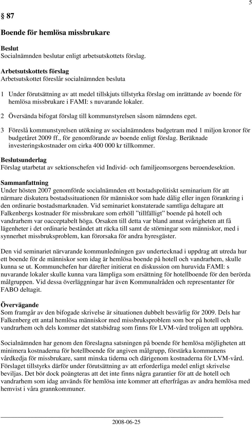 2 Översända bifogat förslag till kommunstyrelsen såsom nämndens eget. 3 Föreslå kommunstyrelsen utökning av socialnämndens budgetram med 1 miljon kronor för budgetåret 2009 ff.