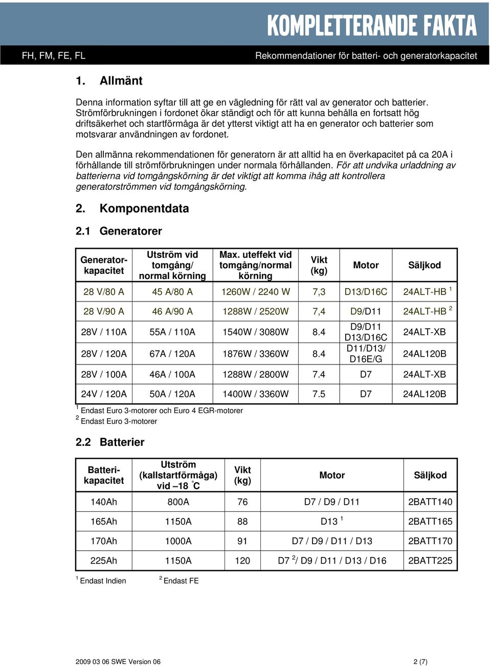 användningen av fordonet. Den allmänna rekommendationen för generatorn är att alltid ha en överkapacitet på ca 20A i förhållande till strömförbrukningen under normala förhållanden.