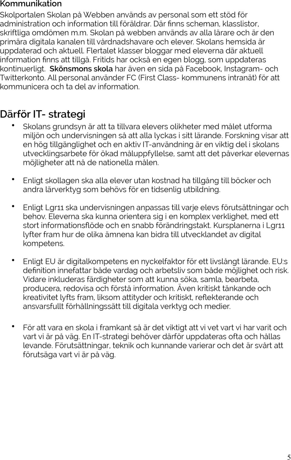 Skönsmons skola har även en sida på Facebook, Instagram- och Twitterkonto. All personal använder FC (First Class- kommunens intranät) för att kommunicera och ta del av information.