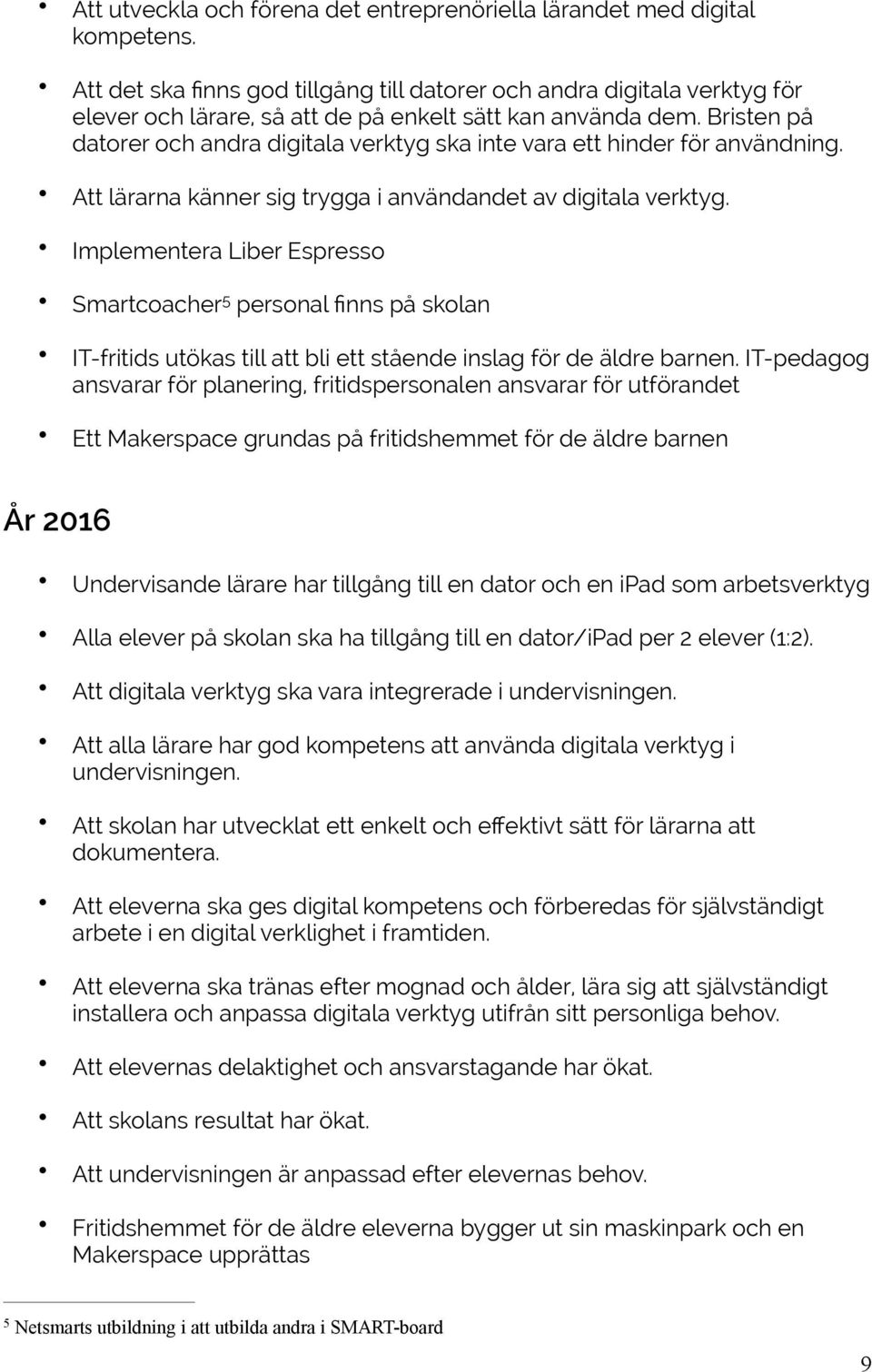 Bristen på datorer och andra digitala verktyg ska inte vara ett hinder för användning. Att lärarna känner sig trygga i användandet av digitala verktyg.