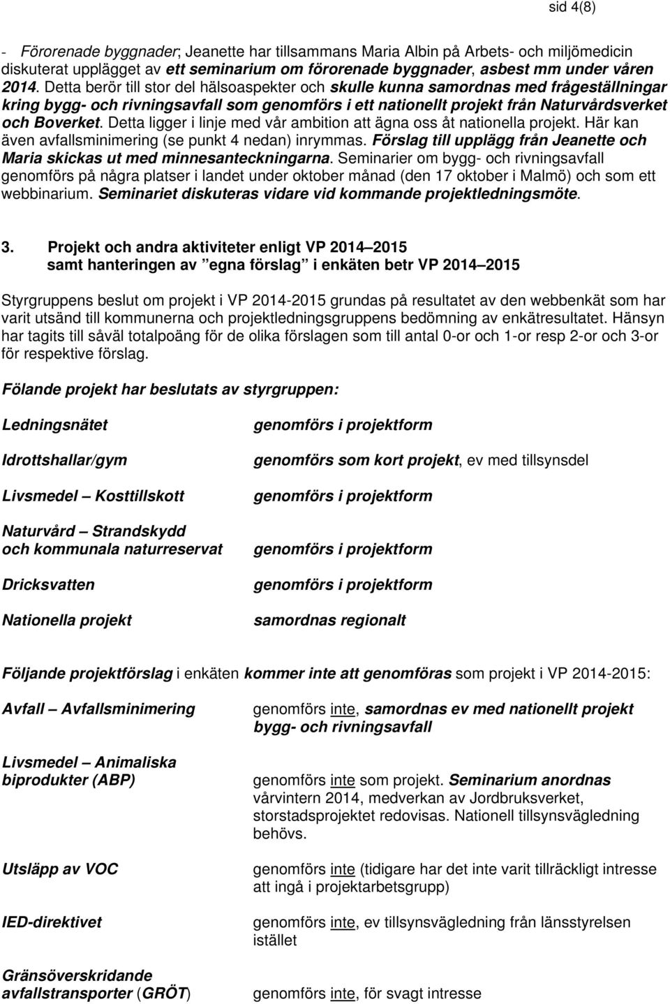 Detta ligger i linje med vår ambition att ägna oss åt nationella projekt. Här kan även avfallsminimering (se punkt 4 nedan) inrymmas.